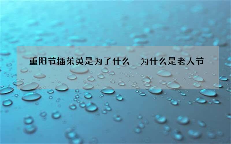 重阳节插茱萸是为了什么 为什么是老人节
